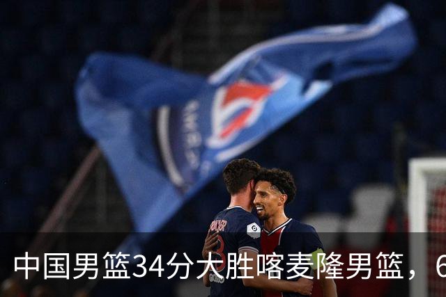 中国男篮34分大胜喀麦隆男篮，6人得分上双，贺希宁找回状态，庞峥麟成为最大亮点，焦泊乔内线迎来爆发