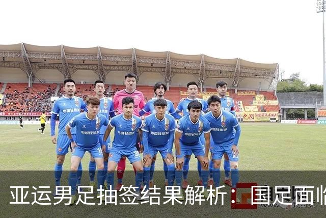 亚运男足抽签结果解析：国足面临强敌，防守成为出线关键