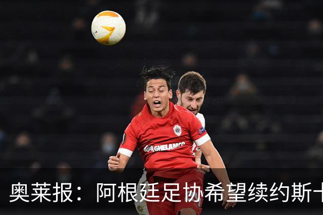奥莱报：阿根廷足协希望续约斯卡洛尼，他已赢得一致认可