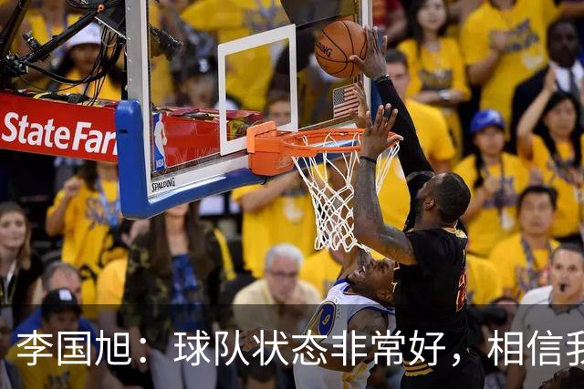 李国旭：球队状态非常好，相信我们会赢下比赛
