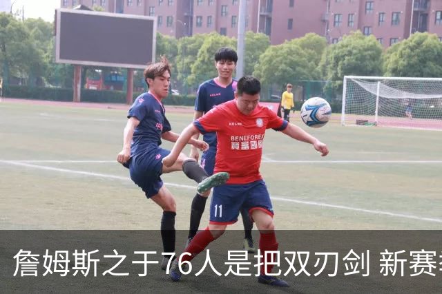 詹姆斯之于76人是把双刃剑 新赛季需直面六大隐患？