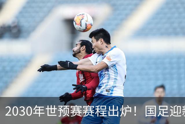 2030年世预赛赛程出炉！国足迎新老交替，武磊退出，韦世豪或难扛大旗